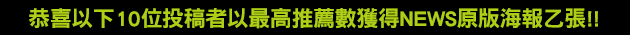 恭喜以下10位投稿者以最高推薦數獲得NEWS原版海報乙張!!